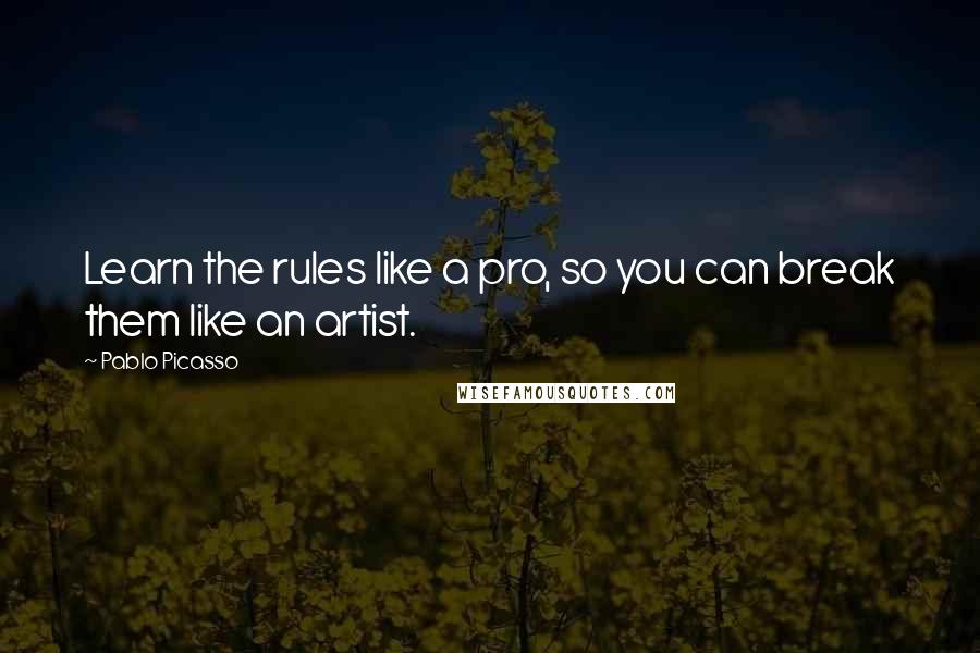 Pablo Picasso Quotes: Learn the rules like a pro, so you can break them like an artist.