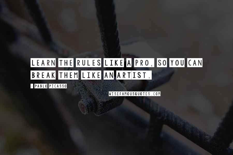 Pablo Picasso Quotes: Learn the rules like a pro, so you can break them like an artist.