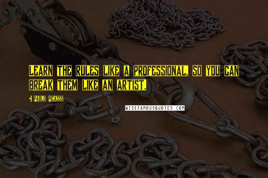 Pablo Picasso Quotes: Learn the rules like a professional, so you can break them like an artist.