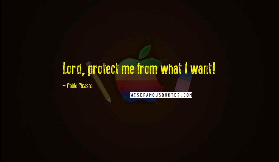Pablo Picasso Quotes: Lord, protect me from what I want!