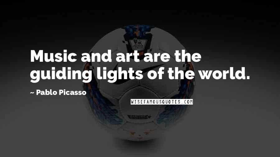 Pablo Picasso Quotes: Music and art are the guiding lights of the world.