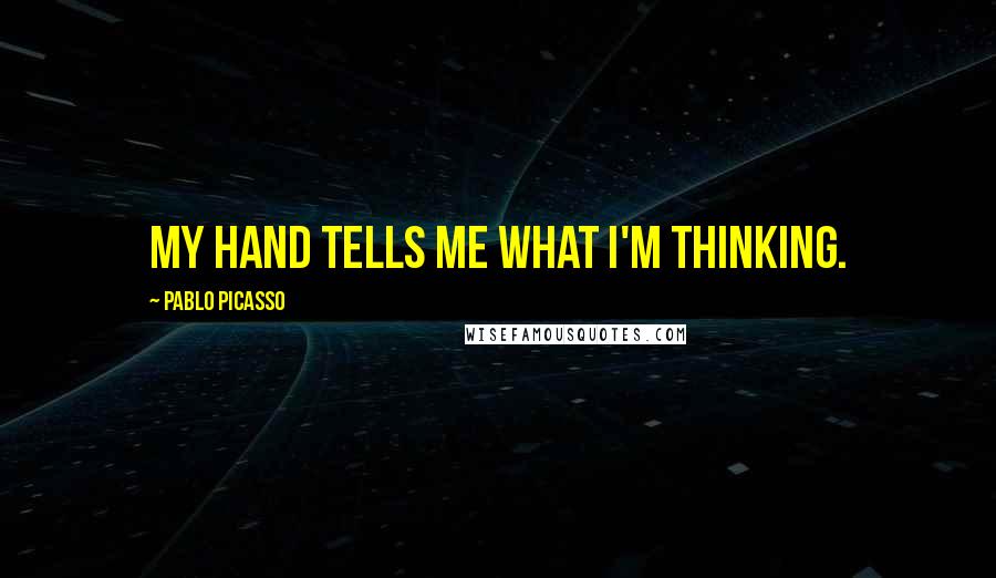Pablo Picasso Quotes: My hand tells me what I'm thinking.