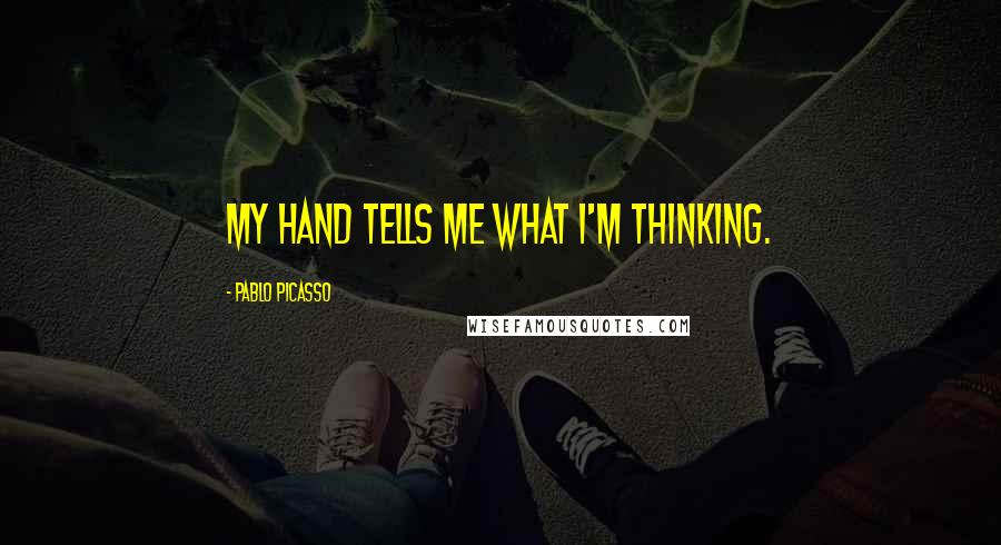 Pablo Picasso Quotes: My hand tells me what I'm thinking.