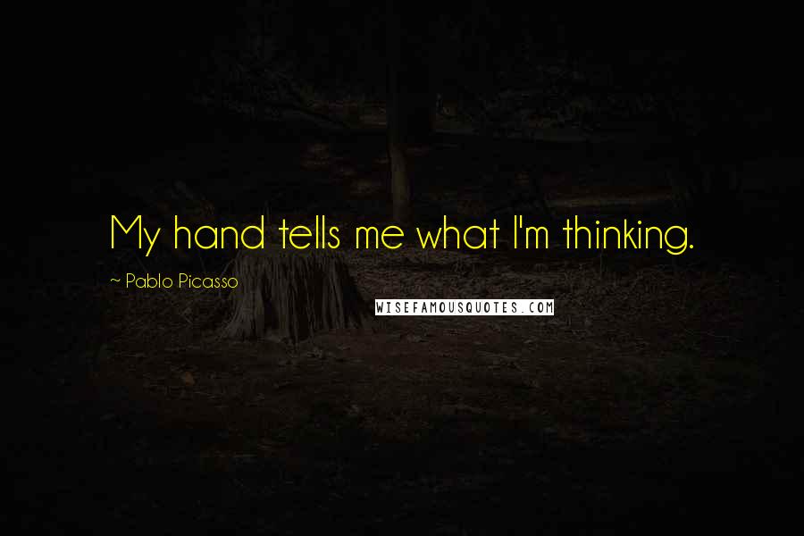 Pablo Picasso Quotes: My hand tells me what I'm thinking.