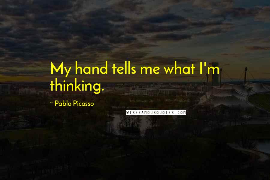 Pablo Picasso Quotes: My hand tells me what I'm thinking.