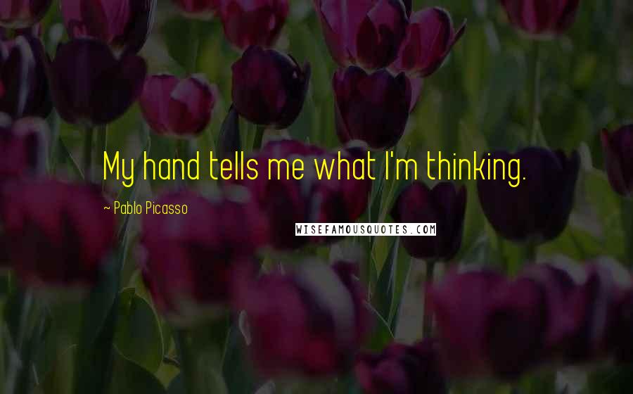 Pablo Picasso Quotes: My hand tells me what I'm thinking.