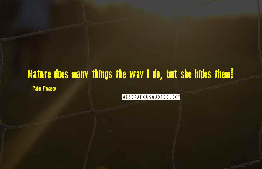 Pablo Picasso Quotes: Nature does many things the way I do, but she hides them!