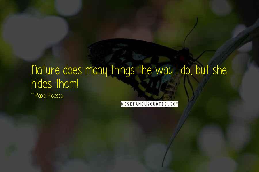 Pablo Picasso Quotes: Nature does many things the way I do, but she hides them!