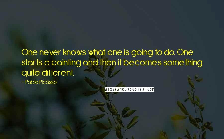 Pablo Picasso Quotes: One never knows what one is going to do. One starts a painting and then it becomes something quite different.
