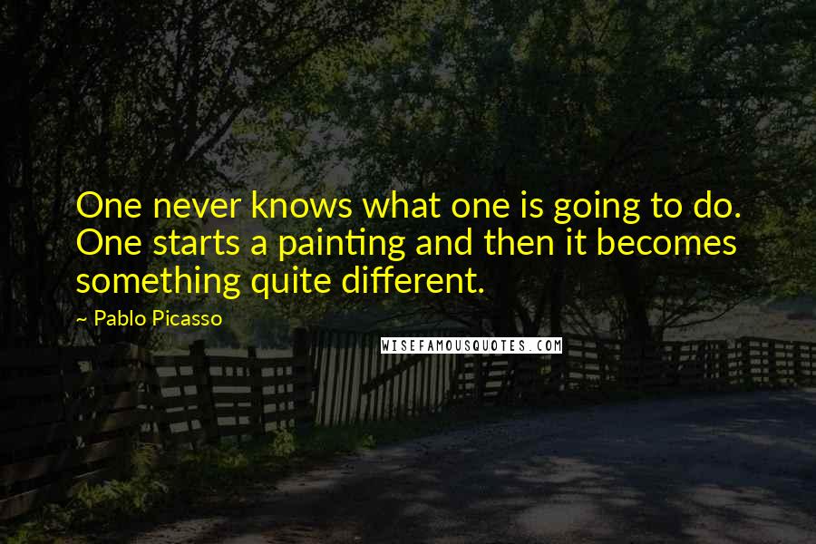 Pablo Picasso Quotes: One never knows what one is going to do. One starts a painting and then it becomes something quite different.