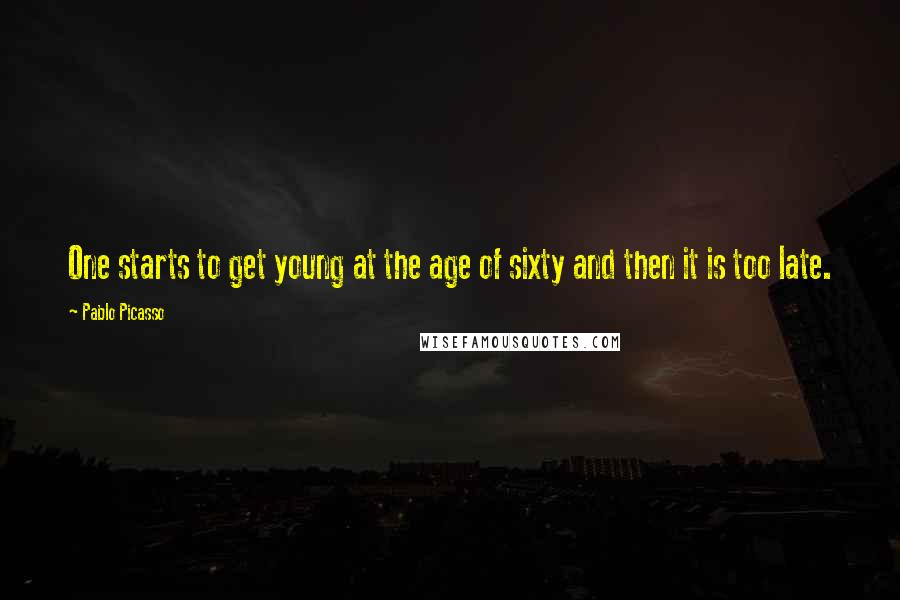 Pablo Picasso Quotes: One starts to get young at the age of sixty and then it is too late.