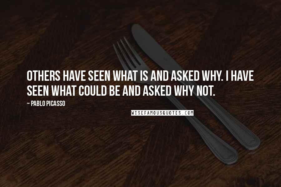 Pablo Picasso Quotes: Others have seen what is and asked why. I have seen what could be and asked why not.