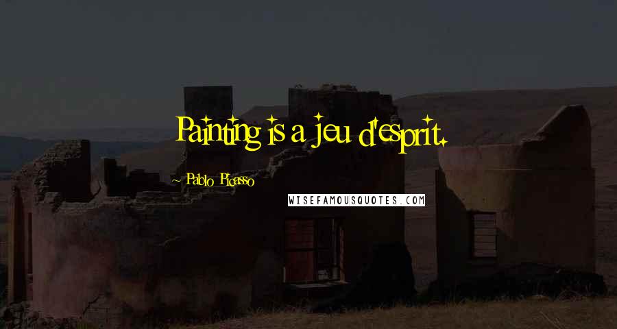 Pablo Picasso Quotes: Painting is a jeu d'esprit.