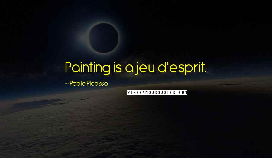Pablo Picasso Quotes: Painting is a jeu d'esprit.