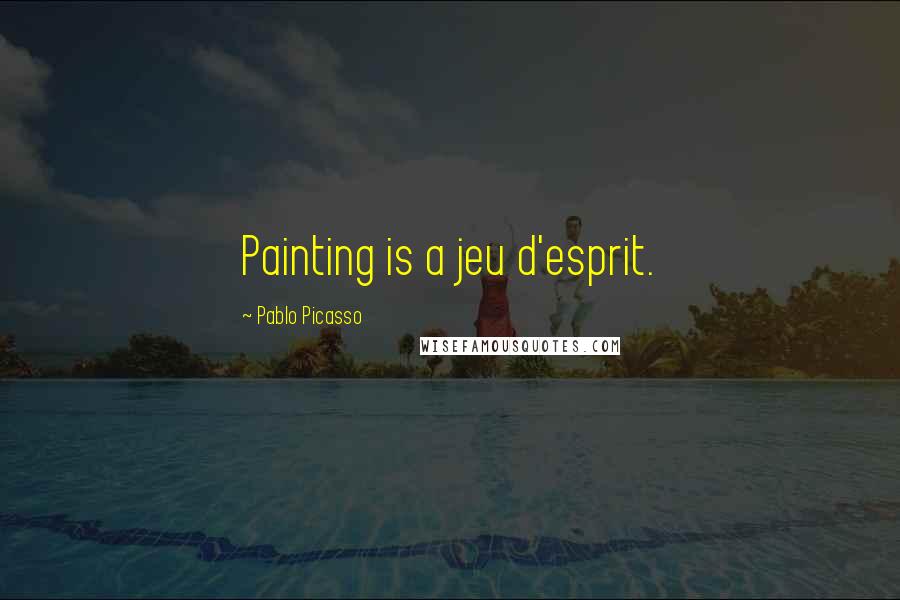 Pablo Picasso Quotes: Painting is a jeu d'esprit.