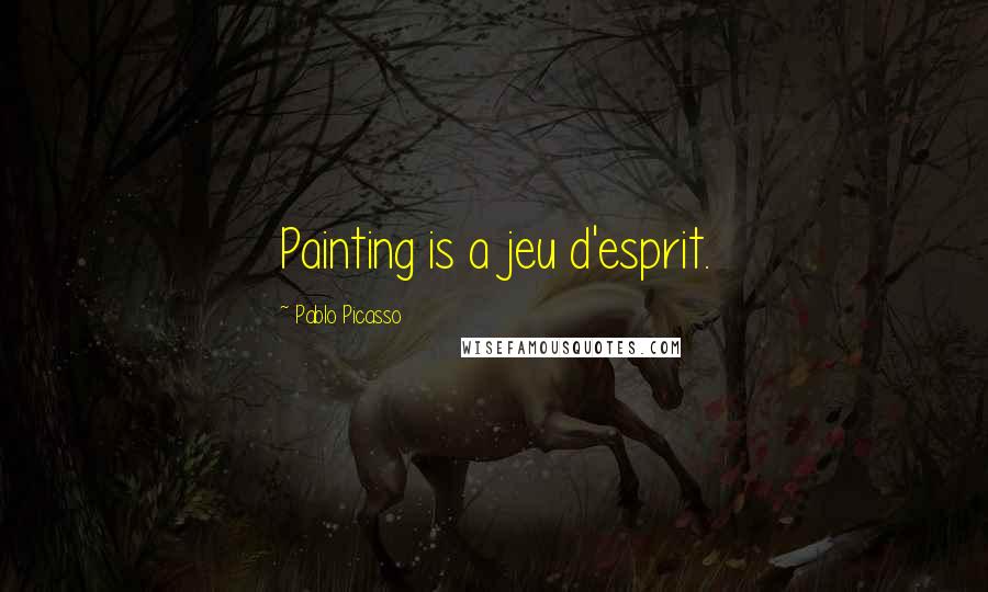 Pablo Picasso Quotes: Painting is a jeu d'esprit.