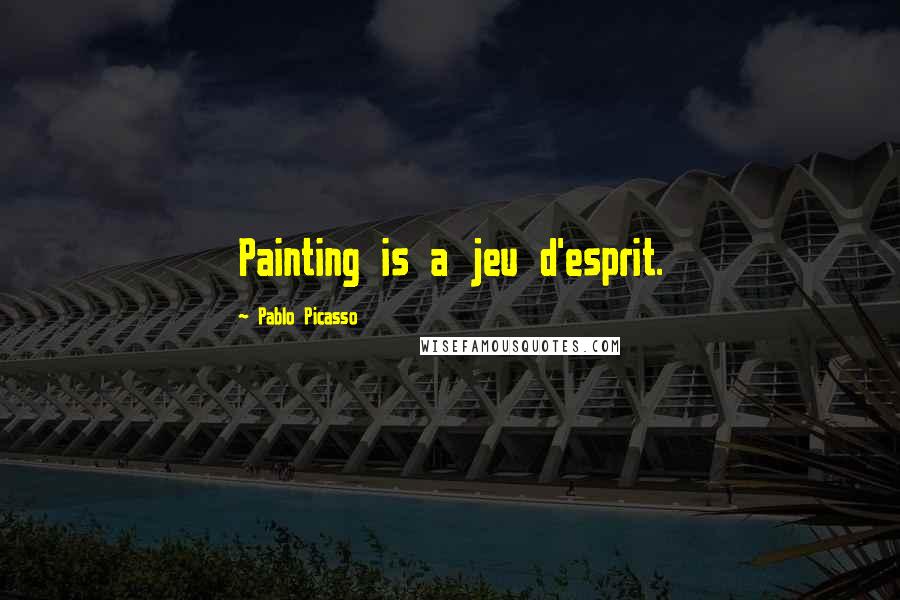 Pablo Picasso Quotes: Painting is a jeu d'esprit.