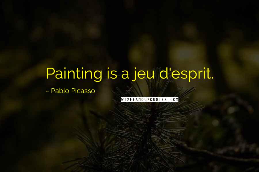 Pablo Picasso Quotes: Painting is a jeu d'esprit.