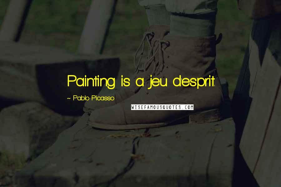 Pablo Picasso Quotes: Painting is a jeu d'esprit.