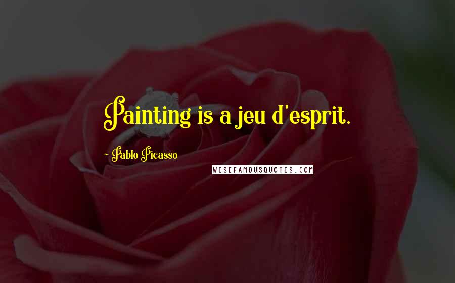 Pablo Picasso Quotes: Painting is a jeu d'esprit.