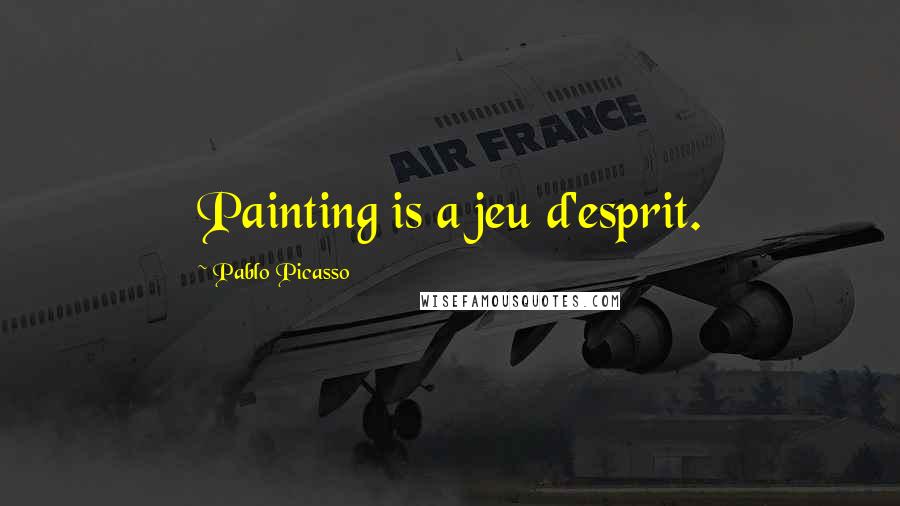 Pablo Picasso Quotes: Painting is a jeu d'esprit.
