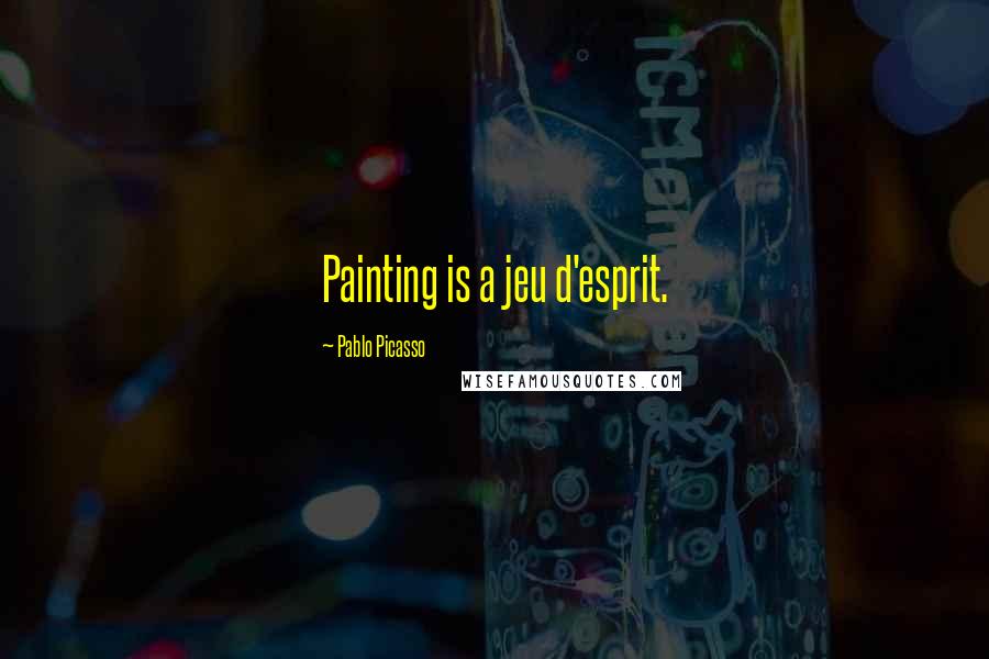 Pablo Picasso Quotes: Painting is a jeu d'esprit.