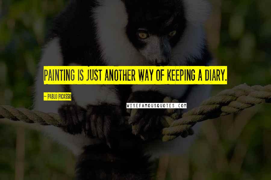 Pablo Picasso Quotes: Painting is just another way of keeping a diary.