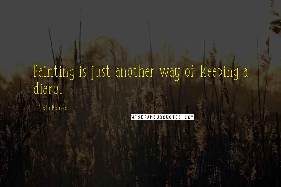 Pablo Picasso Quotes: Painting is just another way of keeping a diary.