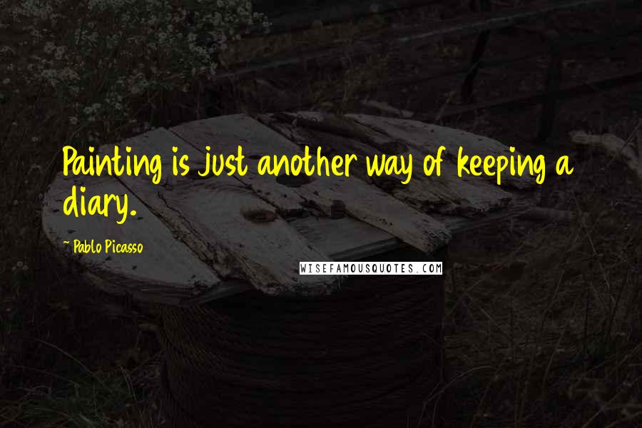 Pablo Picasso Quotes: Painting is just another way of keeping a diary.