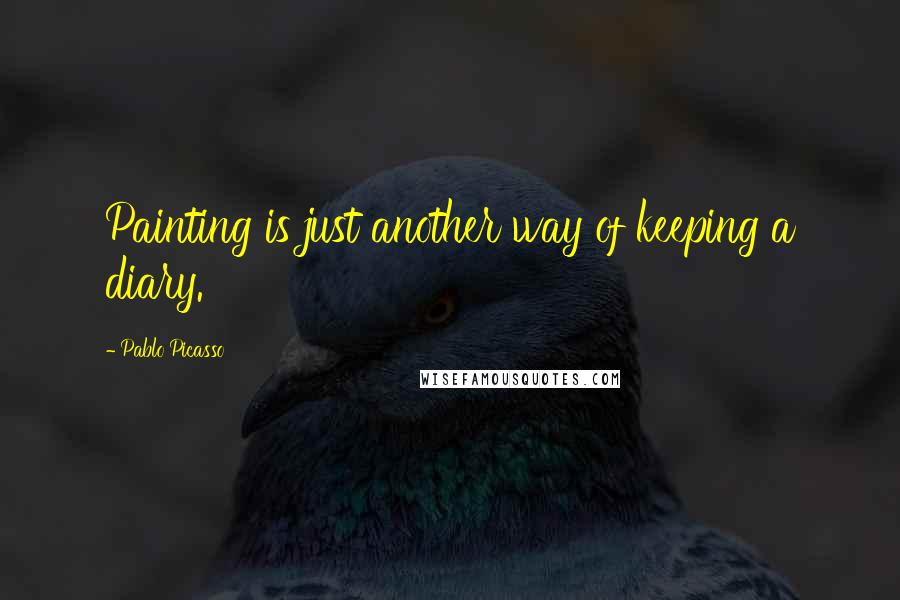 Pablo Picasso Quotes: Painting is just another way of keeping a diary.