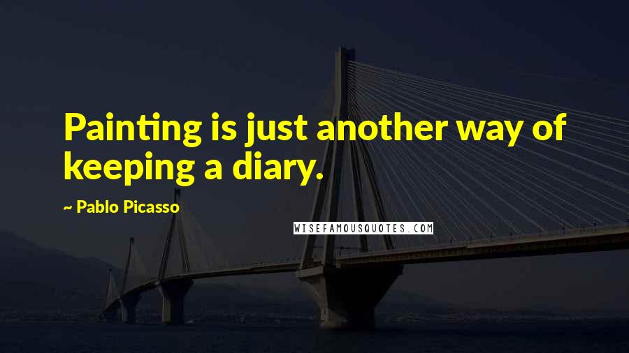 Pablo Picasso Quotes: Painting is just another way of keeping a diary.