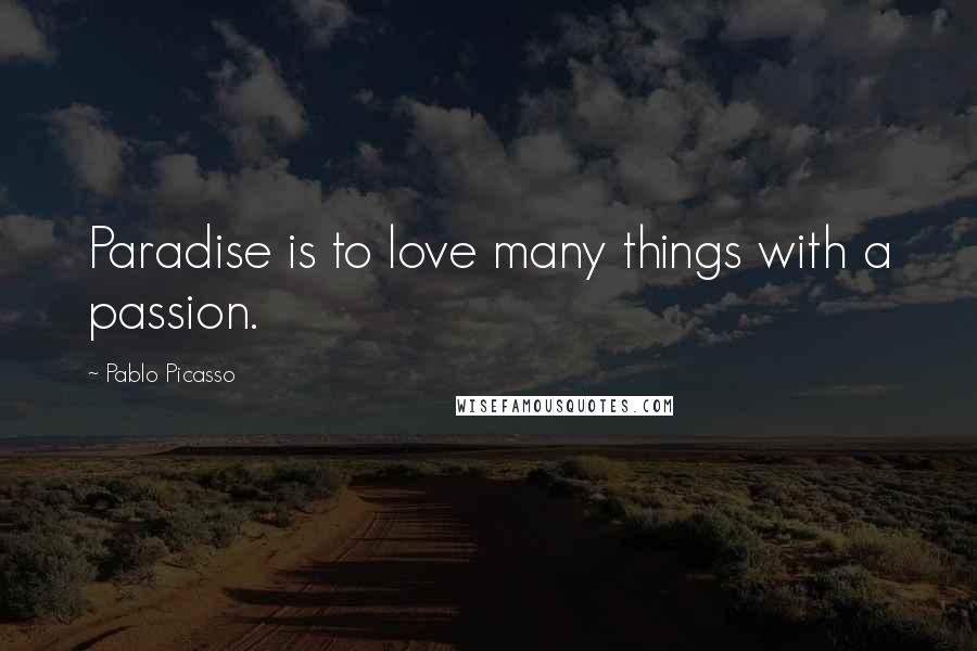 Pablo Picasso Quotes: Paradise is to love many things with a passion.