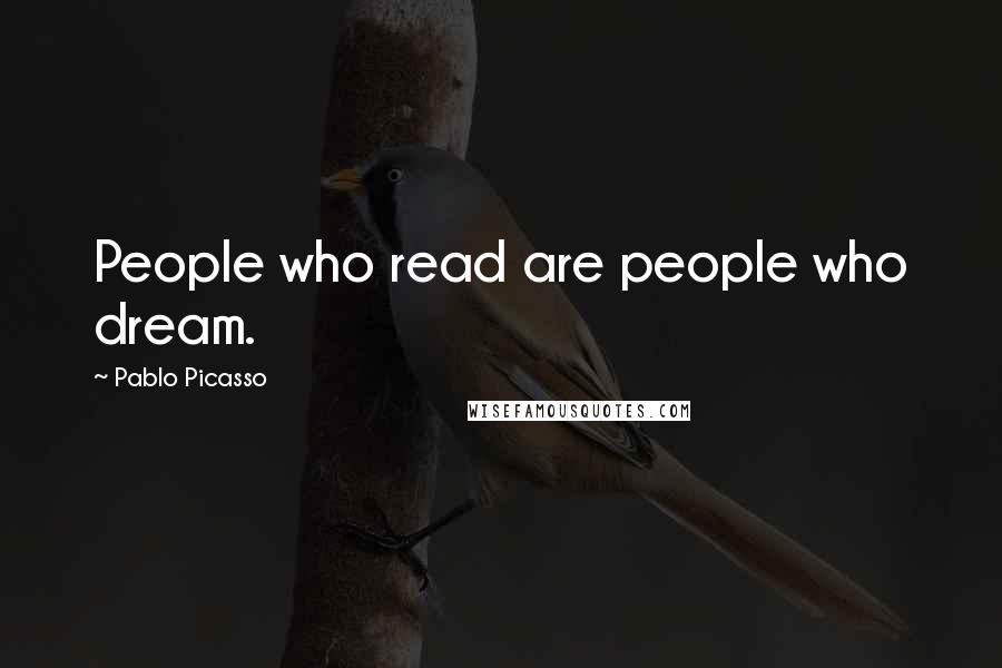 Pablo Picasso Quotes: People who read are people who dream.