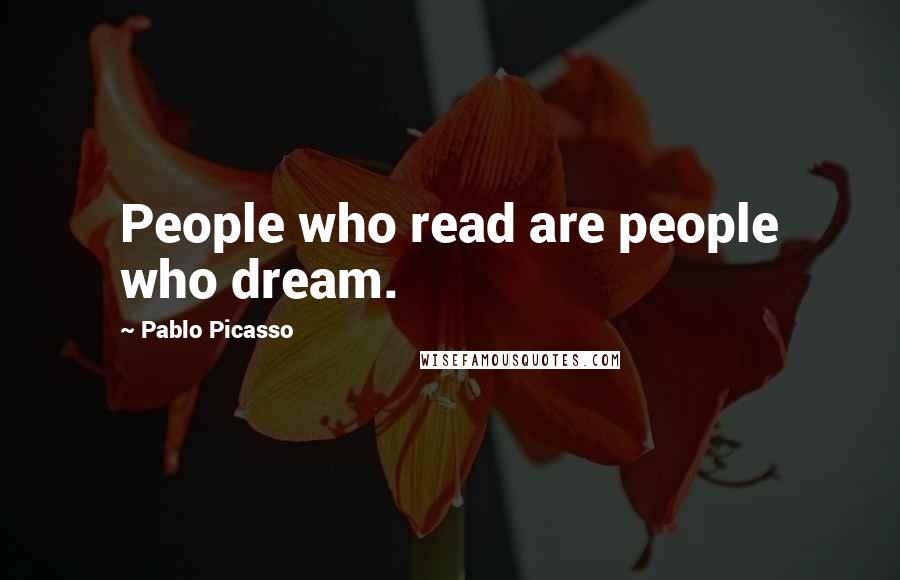 Pablo Picasso Quotes: People who read are people who dream.