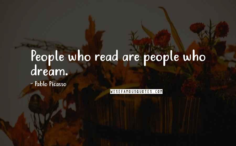 Pablo Picasso Quotes: People who read are people who dream.