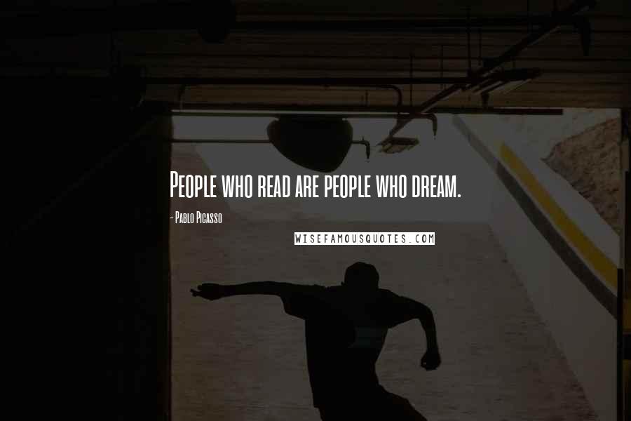 Pablo Picasso Quotes: People who read are people who dream.