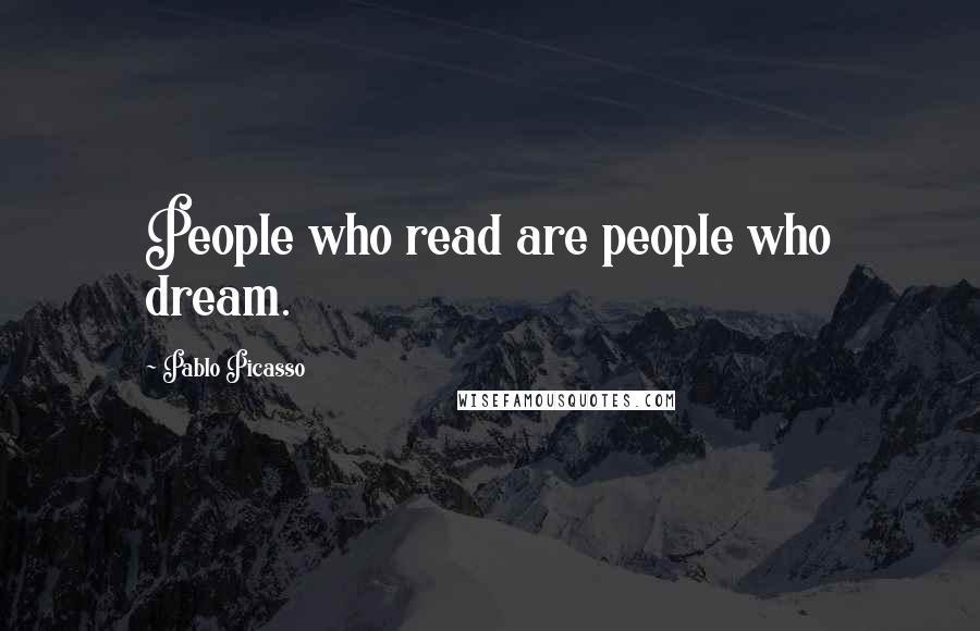 Pablo Picasso Quotes: People who read are people who dream.