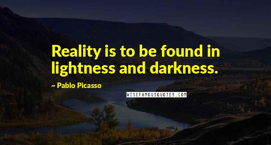 Pablo Picasso Quotes: Reality is to be found in lightness and darkness.