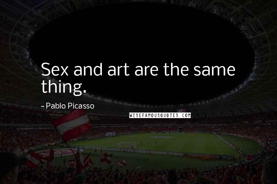 Pablo Picasso Quotes: Sex and art are the same thing.