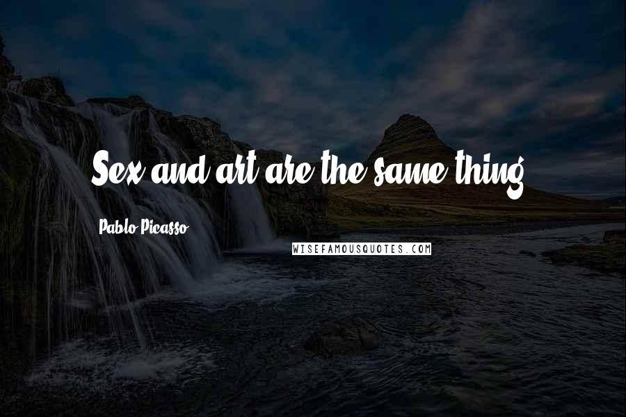 Pablo Picasso Quotes: Sex and art are the same thing.