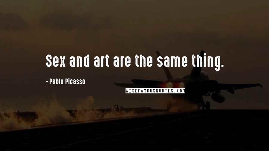 Pablo Picasso Quotes: Sex and art are the same thing.