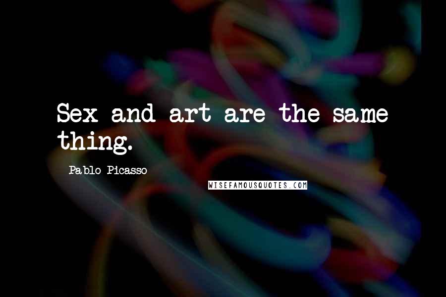 Pablo Picasso Quotes: Sex and art are the same thing.