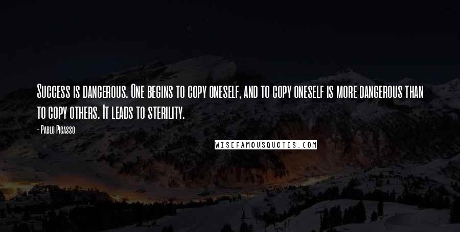 Pablo Picasso Quotes: Success is dangerous. One begins to copy oneself, and to copy oneself is more dangerous than to copy others. It leads to sterility.