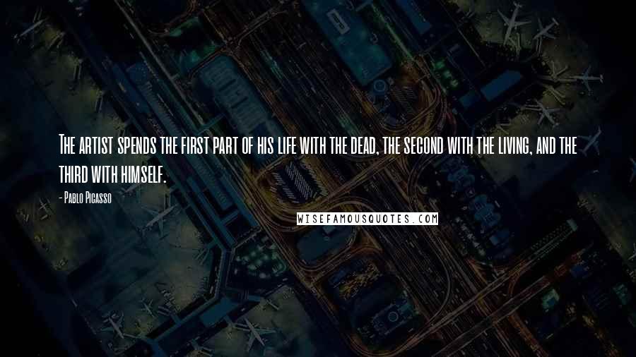 Pablo Picasso Quotes: The artist spends the first part of his life with the dead, the second with the living, and the third with himself.