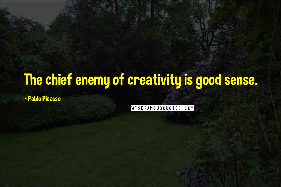 Pablo Picasso Quotes: The chief enemy of creativity is good sense.