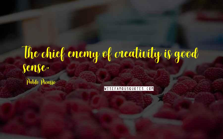 Pablo Picasso Quotes: The chief enemy of creativity is good sense.