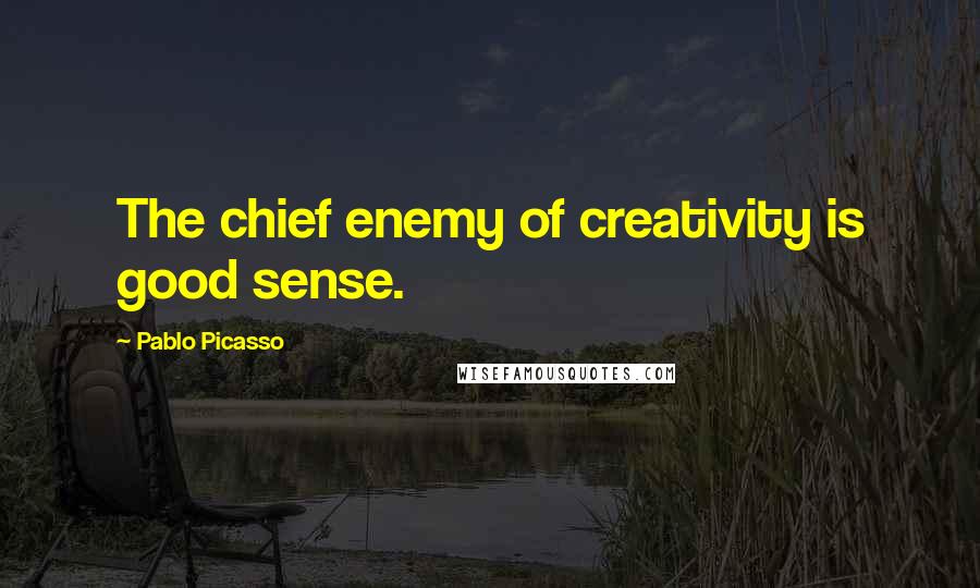 Pablo Picasso Quotes: The chief enemy of creativity is good sense.