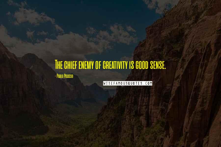 Pablo Picasso Quotes: The chief enemy of creativity is good sense.