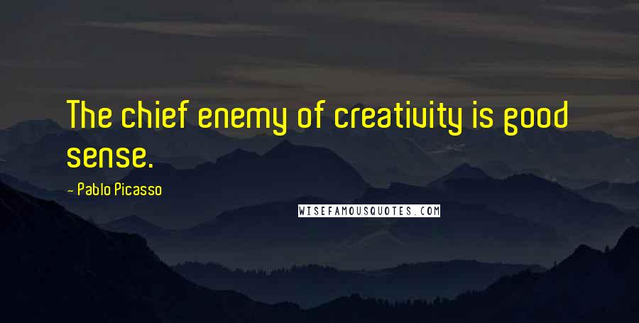 Pablo Picasso Quotes: The chief enemy of creativity is good sense.