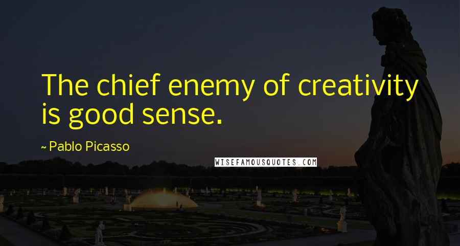 Pablo Picasso Quotes: The chief enemy of creativity is good sense.